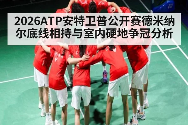 2026ATP安特卫普公开赛德米纳尔底线相持与室内硬地争冠分析